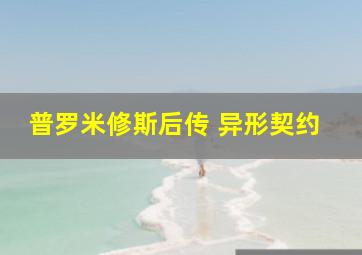 普罗米修斯后传 异形契约